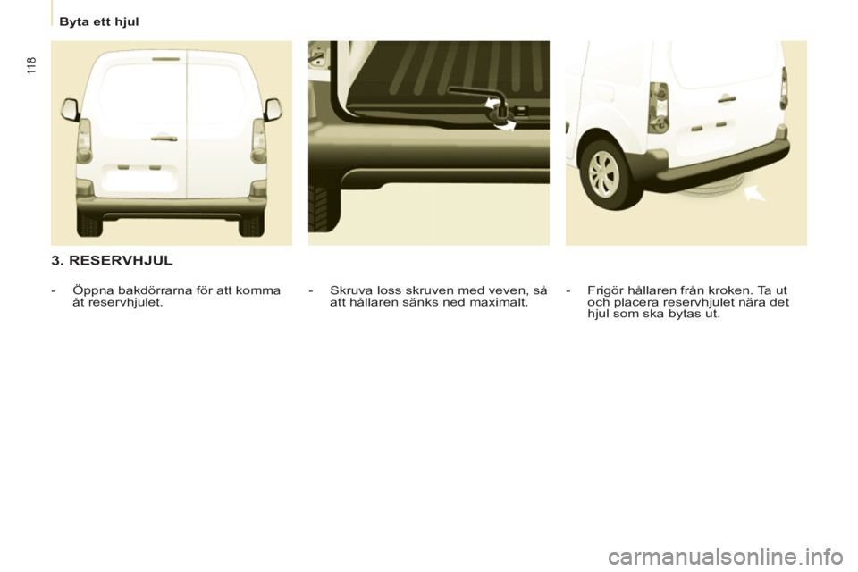 CITROEN BERLINGO ELECTRIC 2015 InstruktionsbÖcker (in Swedish)
Byta ett hjul
11 8
3. RESERVHJUL
- Frigör hållaren från kroken. Ta ut
och placera reservhjulet nära det
hjul som ska bytas ut.
- Skruva loss skruven med veven, så
at CITROEN BERLINGO ELECTRIC 2015 InstruktionsbÖcker (in Swedish)
Byta ett hjul
11 8
3. RESERVHJUL
- Frigör hållaren från kroken. Ta ut
och placera reservhjulet nära det
hjul som ska bytas ut.
- Skruva loss skruven med veven, så
at