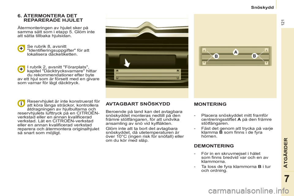 CITROEN BERLINGO ELECTRIC 2015  InstruktionsbÖcker (in Swedish)    
 
Snöskydd  
 
121
ÅTGÄRDE
R
7
AVTAGBART SNÖSKYDD 
 
Beroende på land kan det avtagbara 
snöskyddet monteras nedtill på den 
främre stötfångaren, för att undvika 
ansamling av snö vid 
