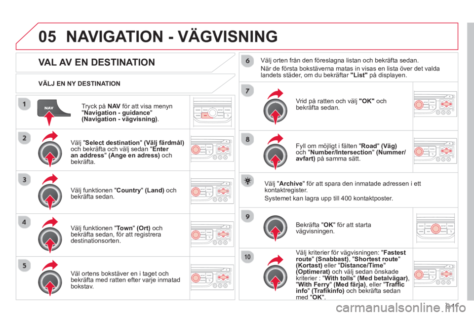 CITROEN BERLINGO ELECTRIC 2015  InstruktionsbÖcker (in Swedish) 9.11
05
Tryck på  NAVför att visa menyn "Navigation - guidance 
" (Navigation - vägvisning). 
     
VÄLJ EN NY DESTINATION
NAVIGATION - VÄGVISNING
 
 
 
 
 
 
 
 
 
 VAL AV EN DESTINATION
 
 Väl