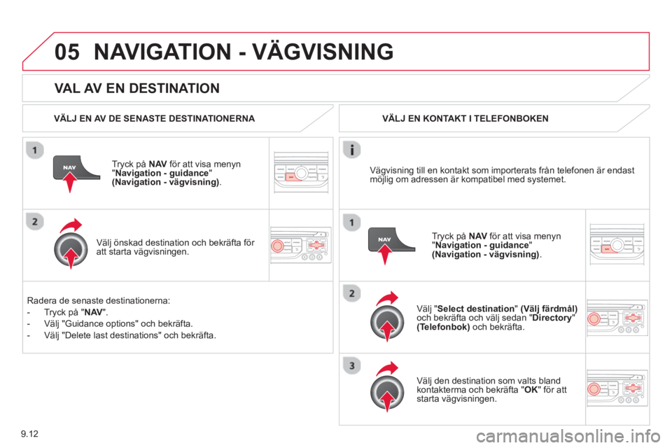 CITROEN BERLINGO ELECTRIC 2015  InstruktionsbÖcker (in Swedish) 9.12
05
   VAL AV EN DESTINATION
NAVIGATION - VÄGVISNING
 
 VÄLJ EN AV DE SENASTE DESTINATIONERNA  
Tr
yck på  NAV 
 för att visa menyn
"Navigation - guidance"(Navigation - vägvisning).
 
 
Välj