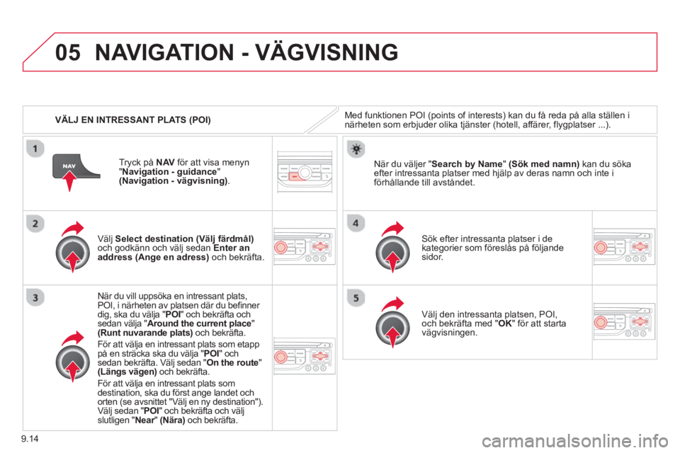 CITROEN BERLINGO ELECTRIC 2015  InstruktionsbÖcker (in Swedish) 9.14
05
   
 VÄLJ EN INTRESSANT PLATS (POI)
NAVIGATION - VÄGVISNING
Med funktionen POI (points of interests) kan du få reda på alla ställen inärheten som erbjuder olika tjänster (hotell, affär