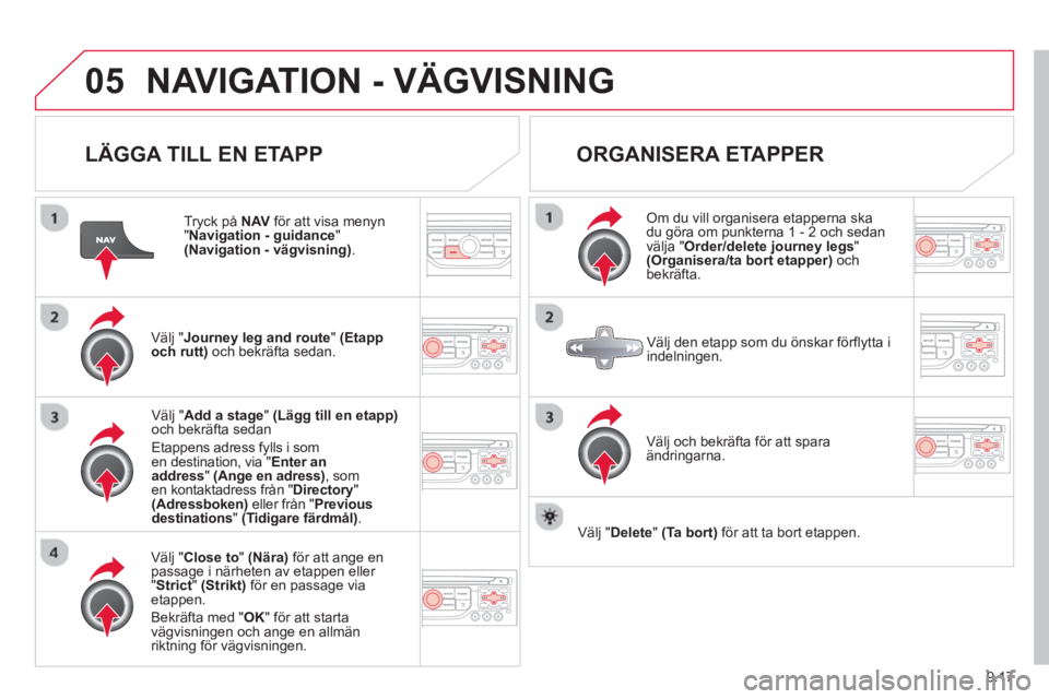 CITROEN BERLINGO ELECTRIC 2015 InstruktionsbÖcker (in Swedish) 9.17
05NAVIGATION - VÄGVISNING
LÄGGA TILL EN ETAPP
Tryck på NAVför att visa menyn"
Navigation - guidance
" (Navigation - vägvisning) .
Välj "Journey leg and route
" (Etapp
och rutt) CITROEN BERLINGO ELECTRIC 2015 InstruktionsbÖcker (in Swedish) 9.17
05NAVIGATION - VÄGVISNING
LÄGGA TILL EN ETAPP
Tryck på NAVför att visa menyn"
Navigation - guidance
" (Navigation - vägvisning) .
Välj "Journey leg and route
" (Etapp
och rutt)