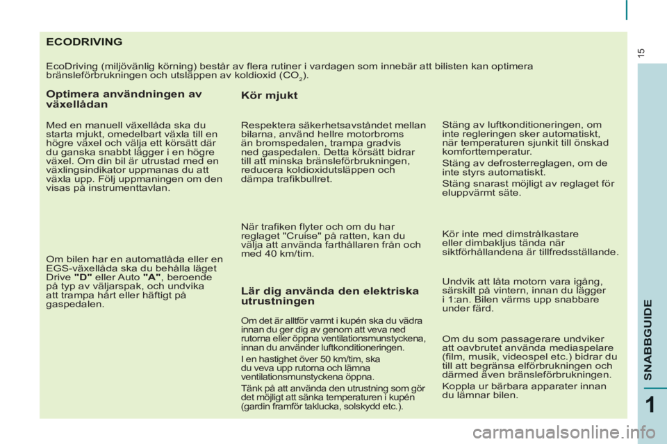 CITROEN BERLINGO ELECTRIC 2015  InstruktionsbÖcker (in Swedish) 15
1
SNABBGUID
E
ECODRIVING 
  EcoDriving (miljövänlig körning) består av flera rutiner i vardagen som innebär att bilisten kan optimera 
bränsleförbrukningen och utsläppen av koldioxid (CO
2)