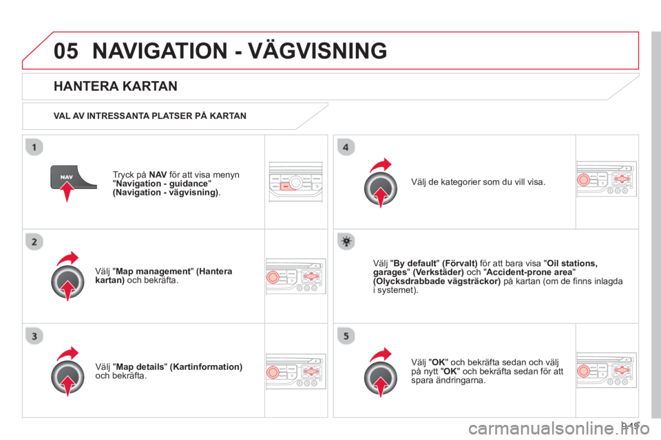 CITROEN BERLINGO ELECTRIC 2015  InstruktionsbÖcker (in Swedish) 9.19
05NAVIGATION - VÄGVISNING
Tryck på  NAV   för att visa menyn
"Navigation - guidance"(Navigation - vägvisning).
 
 
HANTERA KARTAN
 
 VAL AV INTRESSANTA PLATSER PÅ KARTAN  
V
älj "Map manage