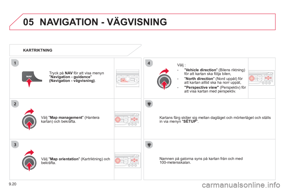 CITROEN BERLINGO ELECTRIC 2015  InstruktionsbÖcker (in Swedish) 9.20
05NAVIGATION - VÄGVISNING
Välj "Map management  " (Hantera kartan) och bekräfta.    
Välj :
   
 
-  
"Vehicle direction" (Bilens riktning) för att kartan ska följa bilen, 
   
-  "North di