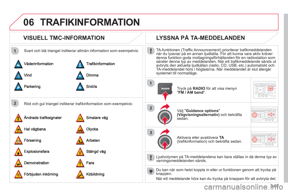 CITROEN BERLINGO ELECTRIC 2015  InstruktionsbÖcker (in Swedish) 9.25
06TRAFIKINFORMATION
VISUELL TMC-INFORMATION 
   
Röd och gul triangel indikerar trafikinformation som exempelvis:    
Svart och blå trian
gel indikerar allmän information som exempelvis:
 
 
 
