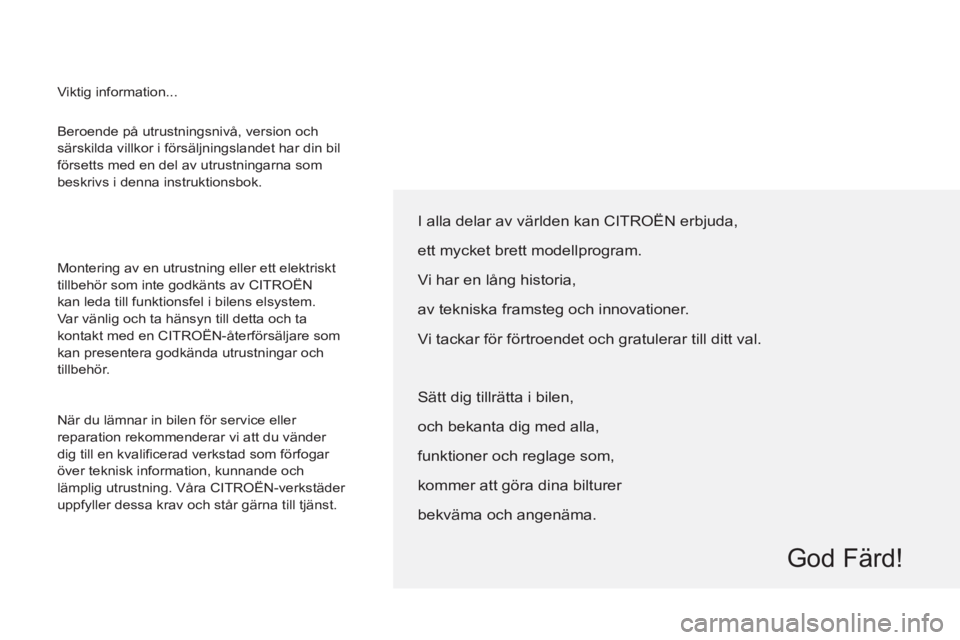 CITROEN BERLINGO ELECTRIC 2015  InstruktionsbÖcker (in Swedish)   Beroende på utrustningsnivå, version och 
särskilda villkor i försäljningslandet har din bil 
försetts med en del av utrustningarna som 
beskrivs i denna instruktionsbok. 
  Montering av en ut