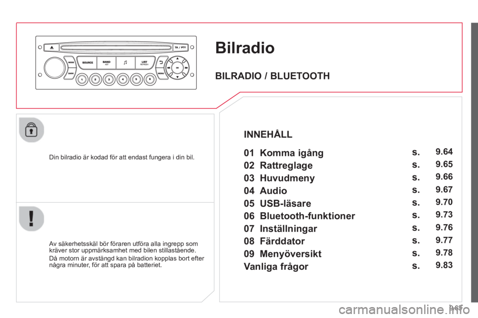 CITROEN BERLINGO ELECTRIC 2015  InstruktionsbÖcker (in Swedish) 9.63
Bilradio
   
Din bilradio är kodad för att endast fungera i din bil.  
   
Av säkerhetsskäl bör föraren utföra alla ingrepp som 
kräver stor uppmärksamhet med bilen stillastående.
  Då