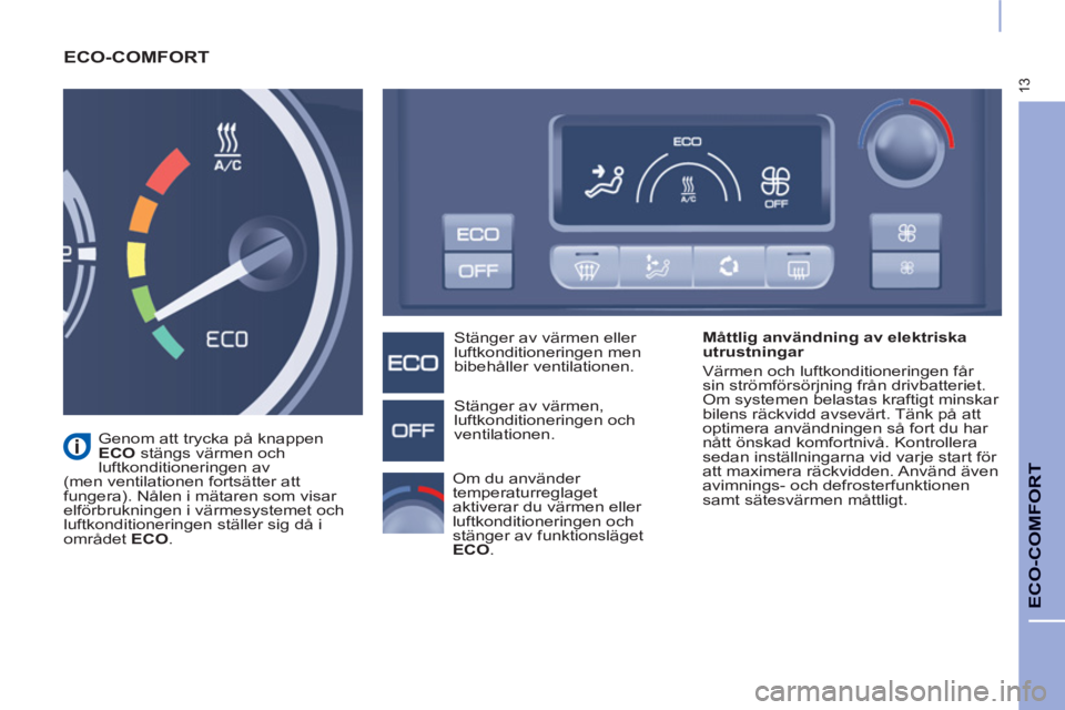 CITROEN BERLINGO ELECTRIC 2015 InstruktionsbÖcker (in Swedish) 13
ECO-COMFORT
ECO-COMFORT
Måttlig användning av elektriska
utrustningar
Värmen och luftkonditioneringen får
sin strömförsörjning från drivbatteriet.
Om systemen belastas kraftig CITROEN BERLINGO ELECTRIC 2015 InstruktionsbÖcker (in Swedish) 13
ECO-COMFORT
ECO-COMFORT
Måttlig användning av elektriska
utrustningar
Värmen och luftkonditioneringen får
sin strömförsörjning från drivbatteriet.
Om systemen belastas kraftig