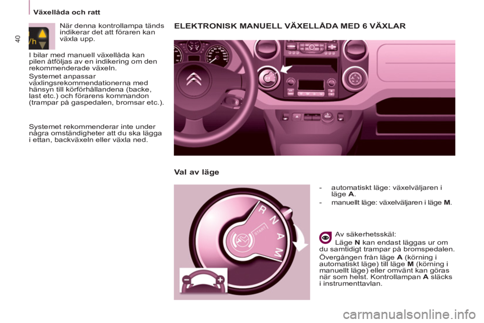 CITROEN BERLINGO ELECTRIC 2015  InstruktionsbÖcker (in Swedish)    
 
Växellåda och ratt  
 
40
ELEKTRONISK MANUELL VÄXELLÅDA MED 6 VÄXLAR 
 
 
 
-   automatiskt läge: växelväljaren i 
läge  A 
. 
   
-   manuellt läge: växelväljaren i läge  M 
.  
 
