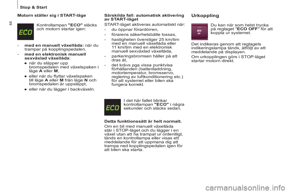 CITROEN BERLINGO ELECTRIC 2015  InstruktionsbÖcker (in Swedish) Stop & Start
44
   
Motorn ställer sig i START-läge 
  Kontrollampan  "ECO" 
 släcks 
och motorn startar igen: 
   
 
-   med en manuell växellåda: 
 när du 
trampar på kopplingspedalen, 
   
-