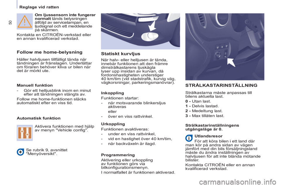 CITROEN BERLINGO ELECTRIC 2015  InstruktionsbÖcker (in Swedish) 50
   
 
Reglage vid ratten  
 
   
Om ljussensorn inte fungerar 
normalt 
 tänds belysningen 
åtföljd av servicelampan, en 
ljudsignal och ett meddelande 
på skärmen. 
  Kontakta en CITROËN-ver
