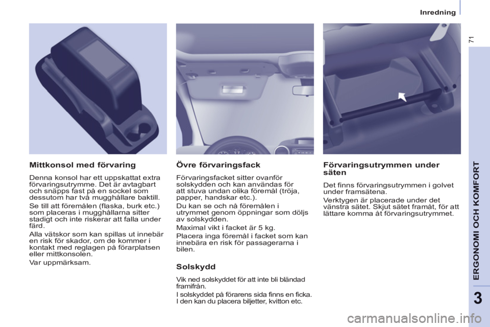 CITROEN BERLINGO ELECTRIC 2015  InstruktionsbÖcker (in Swedish) 3
   
 
Inredning  
 
71
ERGONOMI OCH KOMFORT
 
 
Övre förvaringsfack 
 
Förvaringsfacket sitter ovanför 
solskydden och kan användas för 
att stuva undan olika föremål (tröja, 
papper, hands