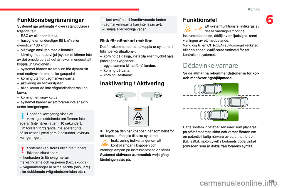 CITROEN BERLINGO VAN 2021  InstruktionsbÖcker (in Swedish) 125
Körning
6Funktionsbegränsningar
Systemet går automatiskt över i standbyläge i 
följande fall:
– 
ESC av eller har löst ut,
–

 
hastigheten understiger 65
   km/h eller 
överstiger 180