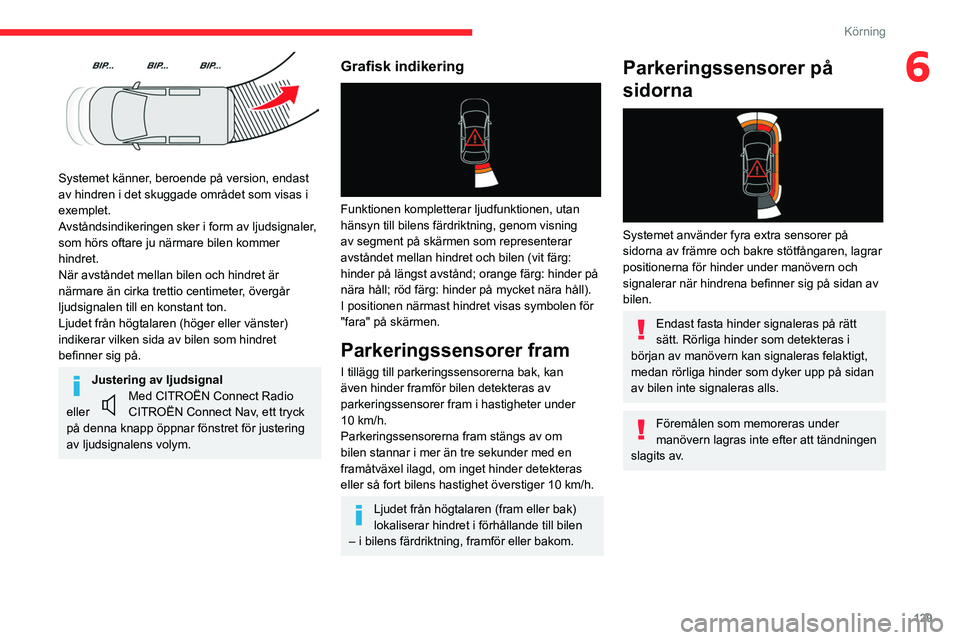 CITROEN BERLINGO VAN 2021  InstruktionsbÖcker (in Swedish) 129
Körning
6
 
Systemet känner, beroende på version, endast 
av hindren i det skuggade området som visas i 
exemplet.
Avståndsindikeringen sker i form av ljudsignaler, 
som hörs oftare ju närm