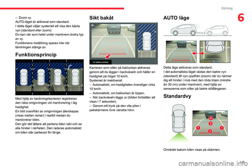 CITROEN BERLINGO VAN 2021  InstruktionsbÖcker (in Swedish) 131
Körning
6– Zoom vy.
AUTO-läget är aktiverat som standard.
I detta läget väljer systemet att visa den bästa 
vyn (standard eller zoom).
Du kan när som helst under manövern ändra typ 
av 