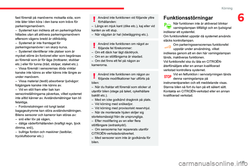 CITROEN BERLINGO VAN 2021  InstruktionsbÖcker (in Swedish) 135
Körning
6fast föremål på manöverns motsatta sida, som 
inte låter bilen köra i den bana som krävs för 
parkeringsmanövern.
– 
Systemet kan indikera att en parkeringsficka 
hittades uta