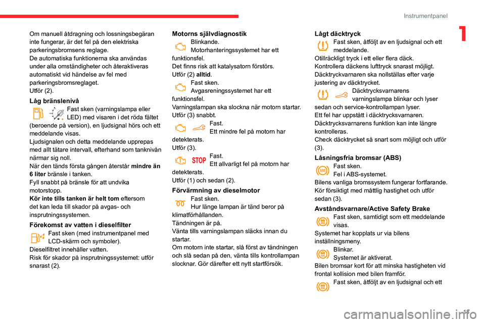 CITROEN BERLINGO VAN 2021  InstruktionsbÖcker (in Swedish) 13
Instrumentpanel
1Om manuell åtdragning och lossningsbegäran 
inte fungerar, är det fel på den elektriska 
parkeringsbromsens reglage.
De automatiska funktionerna ska användas 
under alla omst�