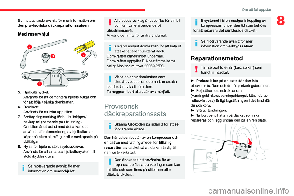 CITROEN BERLINGO VAN 2021  InstruktionsbÖcker (in Swedish) 153
Om ett fel uppstår
8Se motsvarande avsnitt för mer information om 
den provisoriska däckreparationssatsen.
Med reservhjul
5.Hjulbultsnyckel.
Används för att demontera hjulets bultar och 
för