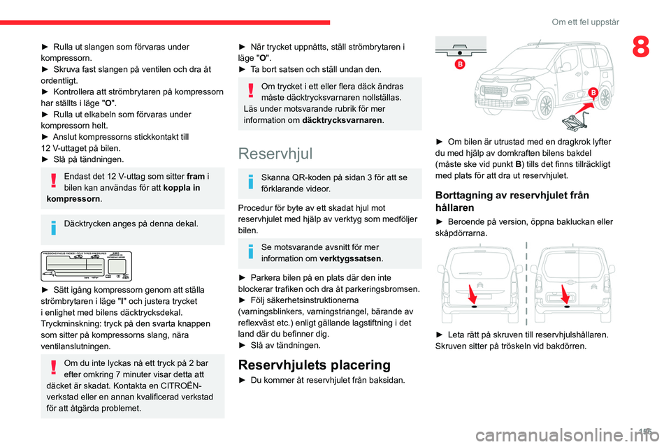 CITROEN BERLINGO VAN 2021  InstruktionsbÖcker (in Swedish) 155
Om ett fel uppstår
8► Rulla ut slangen som förvaras under 
kompressorn.
►
 
Skruva fast slangen på ventilen och dra åt 
ordentligt.
►

 
Kontrollera att strömbrytaren på kompressorn 
h