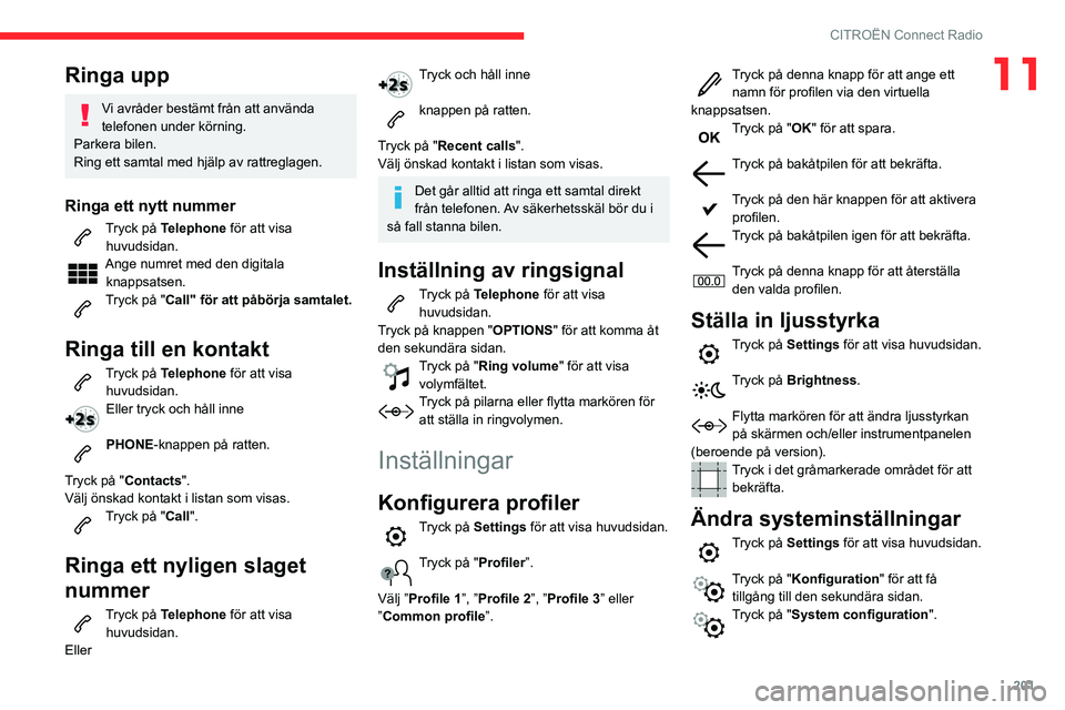 CITROEN BERLINGO VAN 2021 InstruktionsbÖcker (in Swedish) 201
CITROËN Connect Radio
11Ringa upp
Vi avråder bestämt från att använda
telefonen under körning.
Parkera bilen.
Ring ett samtal med hjälp av rattreglagen.
Ringa ett nytt nummer
Tryck på Tel CITROEN BERLINGO VAN 2021 InstruktionsbÖcker (in Swedish) 201
CITROËN Connect Radio
11Ringa upp
Vi avråder bestämt från att använda
telefonen under körning.
Parkera bilen.
Ring ett samtal med hjälp av rattreglagen.
Ringa ett nytt nummer
Tryck på Tel