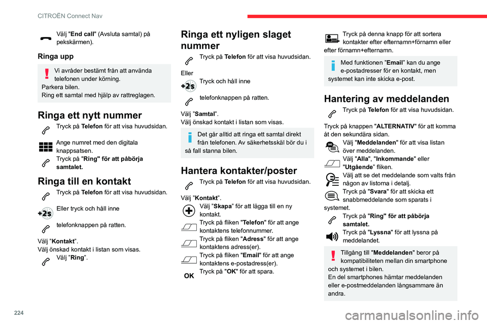 CITROEN BERLINGO VAN 2021  InstruktionsbÖcker (in Swedish) 224
CITROËN Connect Nav
Välj "End call" (Avsluta samtal) på 
pekskärmen).
Ringa upp
Vi avråder bestämt från att använda 
telefonen under körning.
Parkera bilen.
Ring ett samtal med hj