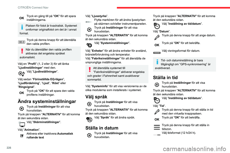 CITROEN BERLINGO VAN 2021  InstruktionsbÖcker (in Swedish) 226
CITROËN Connect Nav
Tryck en gång till på "OK" för att spara inställningarna.
Platsen för fotot är kvadratisk. Systemet 
omformar originalfotot om det är i annat 
format.
Tryck på