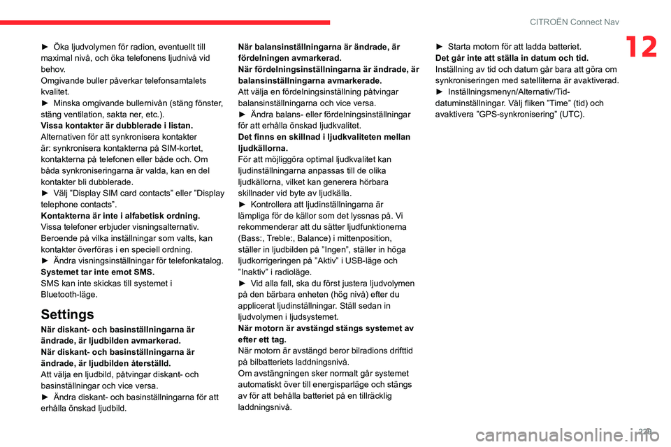 CITROEN BERLINGO VAN 2021  InstruktionsbÖcker (in Swedish) 229
CITROËN Connect Nav
12► Öka ljudvolymen för radion, eventuellt till 
maximal nivå, och öka telefonens ljudnivå vid 
behov
.
Omgivande buller påverkar telefonsamtalets 
kvalitet.
►
 
Min