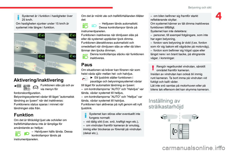 CITROEN BERLINGO VAN 2021 InstruktionsbÖcker (in Swedish) 63
Belysning och sikt
4Systemet är i funktion i hastigheter över
25 km/h.
Om hastigheten sjunker under 15
km/h är
systemet inte längre i funktion.
Aktivering/inaktivering
Funktionen slås CITROEN BERLINGO VAN 2021 InstruktionsbÖcker (in Swedish) 63
Belysning och sikt
4Systemet är i funktion i hastigheter över
25 km/h.
Om hastigheten sjunker under 15
km/h är
systemet inte längre i funktion.
Aktivering/inaktivering
Funktionen slås