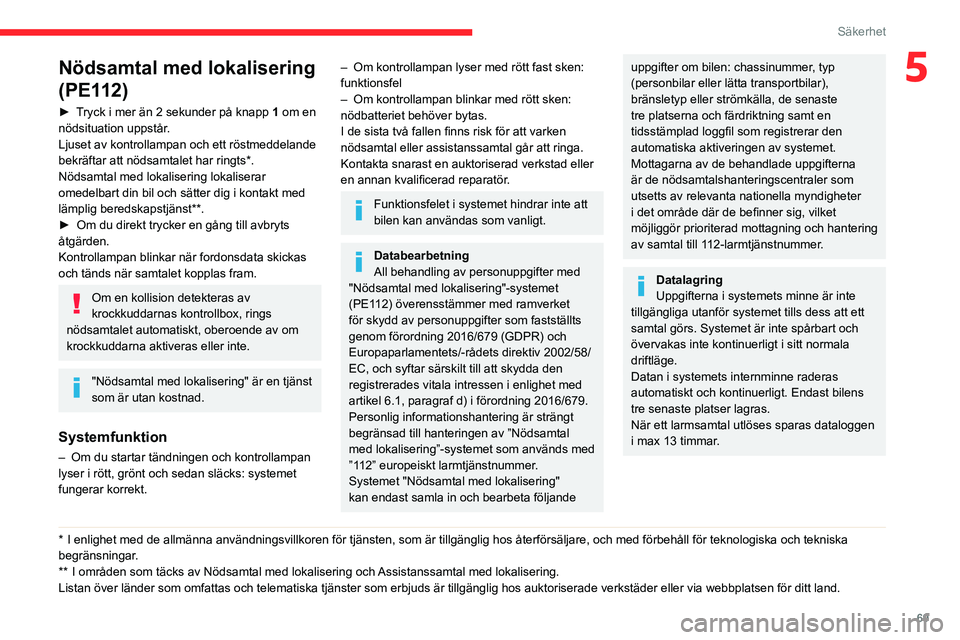 CITROEN BERLINGO VAN 2021  InstruktionsbÖcker (in Swedish) 69
Säkerhet
5Nödsamtal med lokalisering 
(PE112)
► Tryck i mer än 2 sekunder på knapp 1 om en 
nödsituation uppstår.
Ljuset av kontrollampan och ett röstmeddelande 
bekräftar att nödsamtale