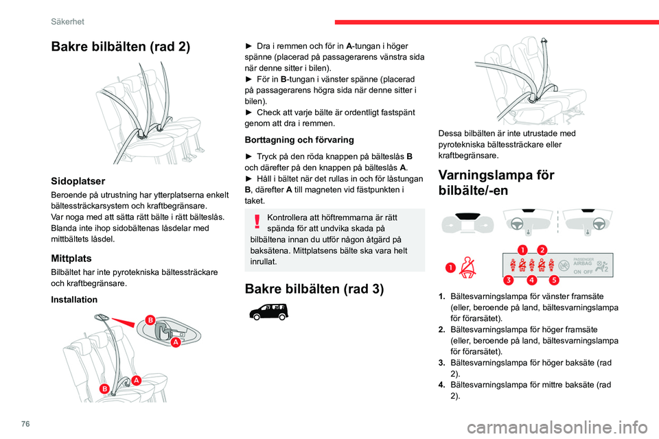 CITROEN BERLINGO VAN 2021  InstruktionsbÖcker (in Swedish) 76
Säkerhet
Bakre bilbälten (rad 2) 
 
Sidoplatser
Beroende på utrustning har ytterplatserna enkelt 
bältessträckarsystem och kraftbegränsare.
Var noga med att sätta rätt bälte i rätt bälte