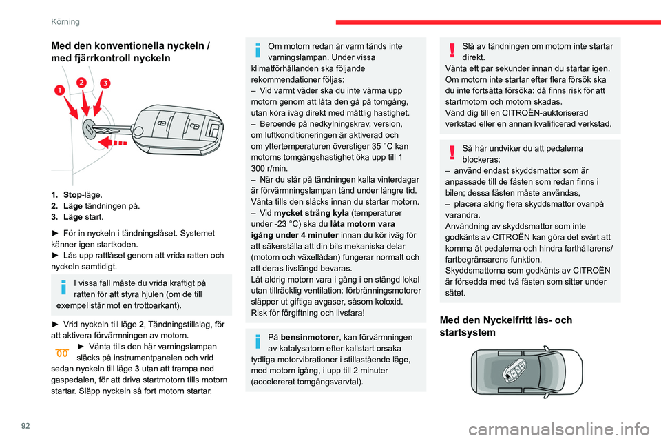 CITROEN BERLINGO VAN 2021  InstruktionsbÖcker (in Swedish) 92
Körning
Med den konventionella nyckeln / 
med fjärrkontroll nyckeln
1. Stop-läge.
2. Läge tändningen på.
3. Läge start.
► 
För in nyckeln i tändningslåset. Systemet 
känner igen startk