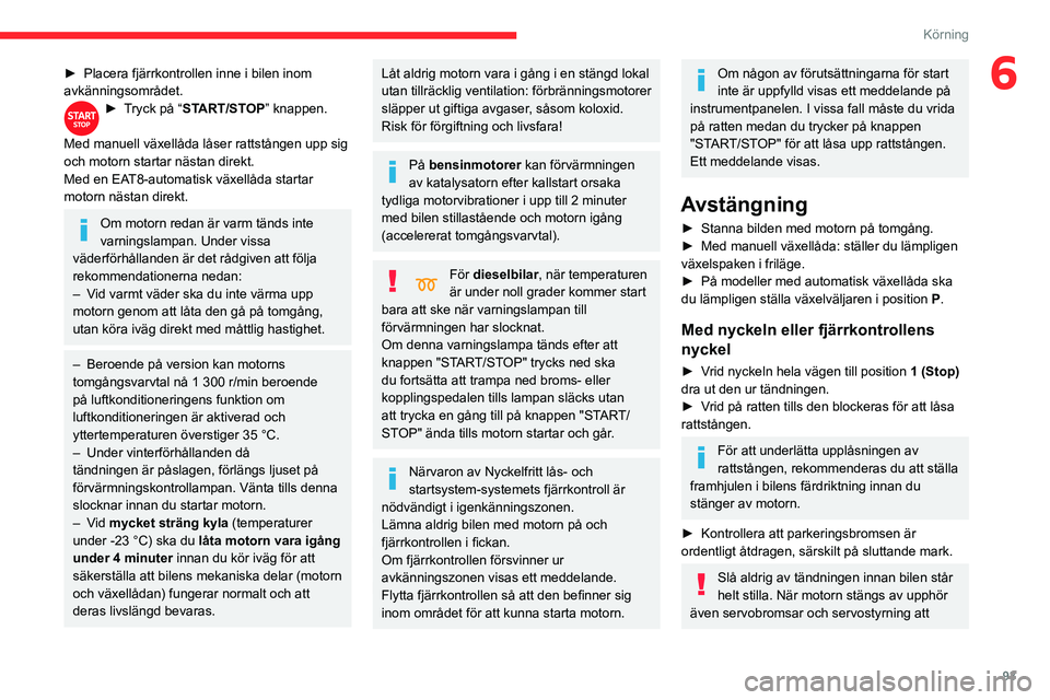 CITROEN BERLINGO VAN 2021  InstruktionsbÖcker (in Swedish) 93
Körning
6► Placera fjärrkontrollen inne i bilen inom 
avkänningsområdet.
► Tryck på “START/STOP” knappen. 
Med manuell växellåda låser rattstången upp sig 
och motorn startar näst