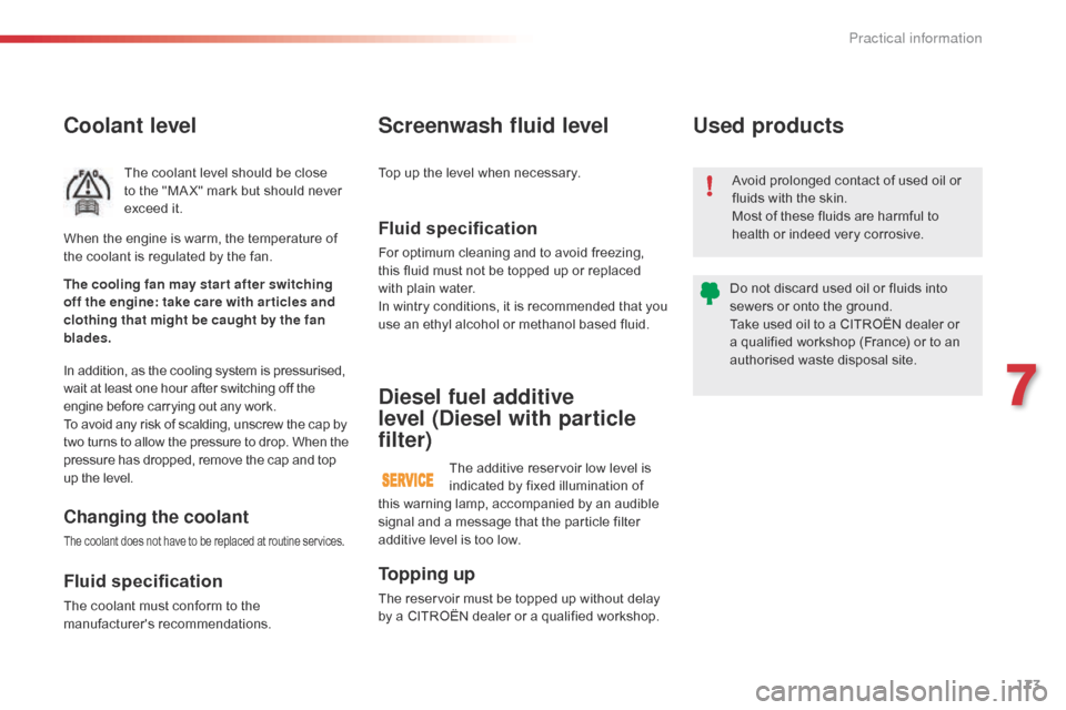 Citroen C4 CACTUS 2016 1.G Owners Manual 173
Coolant level
The coolant level should be close to   the   "MA X"   mark   but   should   never  
e

xceed   it.
In
 
addition,   as   the   cooling   system   is   pressurise