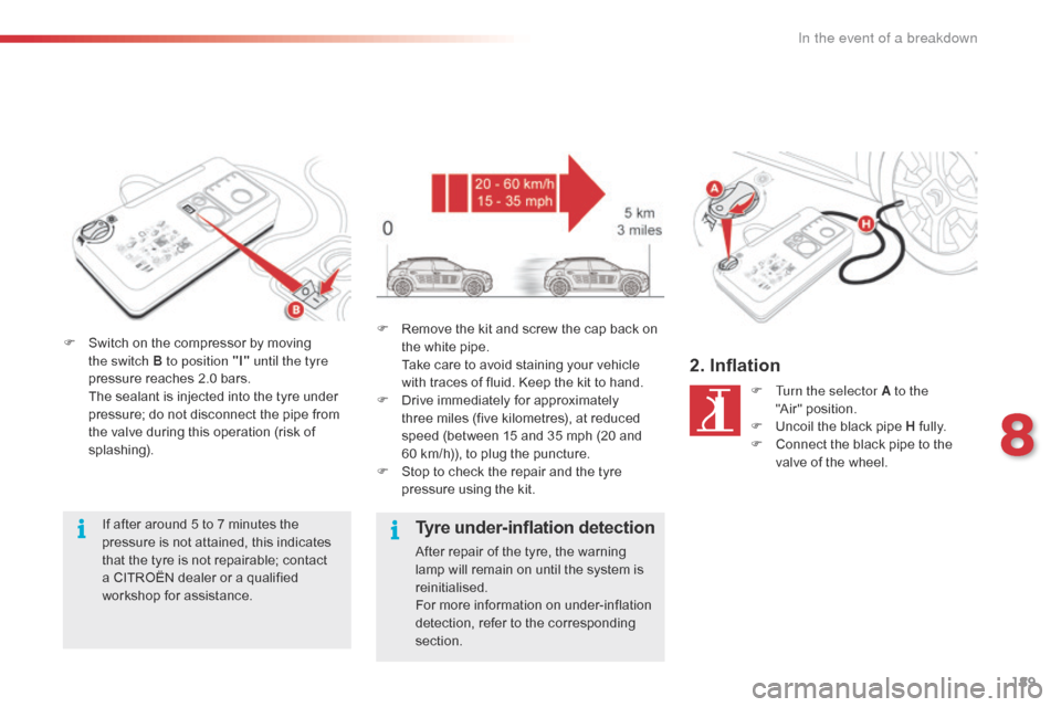 Citroen C4 CACTUS 2016 1.G Owners Manual 189
F Switch  on   the   compressor   by   moving  t
he switch B to position "I"  until the tyre 
pressure
  reaches   2.0   bars.
 T

he   sealant   is   injected   into   the   tyre