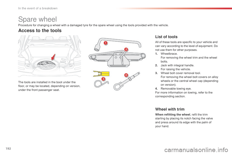 Citroen C4 CACTUS 2016 1.G Owners Manual 192
Spare wheel
The tools are installed in the boot under the floor,   or   may   be   located,   depending   on   version,  
u

nder
 t
 he
 f
 ront
 p
 assenger
 sea
 t.
Access 