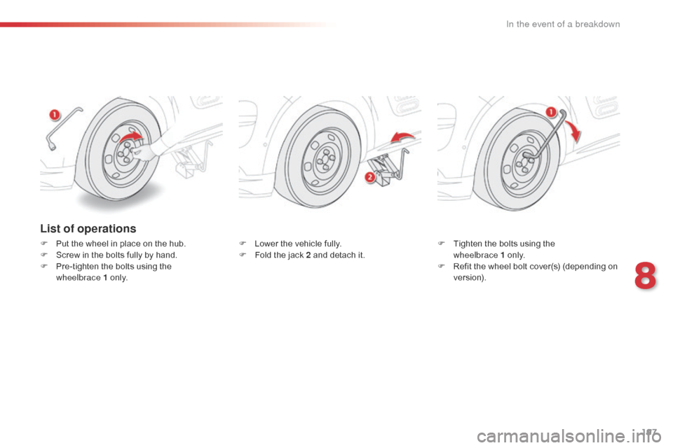Citroen C4 CACTUS 2016 1.G Owners Manual 197
List of operations
F Put  the   wheel   in   place   on   the   hub.
F  S crew   in   the   bolts   fully   by   hand.
F
 
P
 re-tighten   the   bolts   using   the  
w

heelb