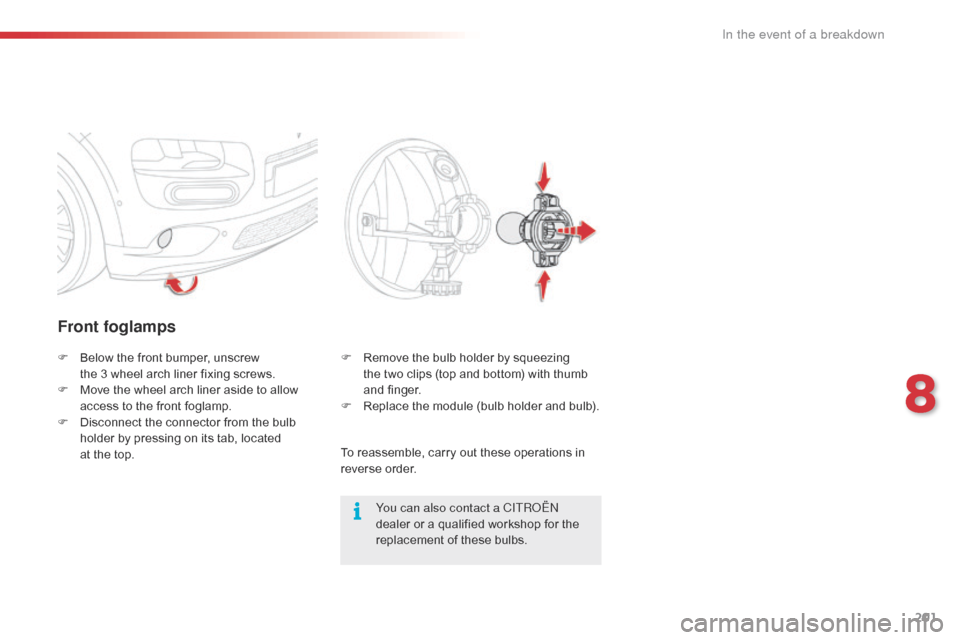 Citroen C4 CACTUS 2016 1.G Owners Manual 201
Front foglamps
You can also contact a CITROËN 
dealer  or   a   qualified   workshop   for   the  
r

eplacement   of   these   bulbs.
F
 
B

elow
 
the
 
front
 
bumper,
 
unscrew