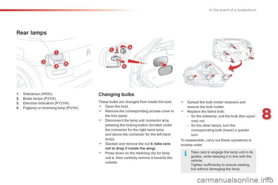 Citroen C4 CACTUS 2016 1.G Owners Manual 203
1. Sidelamps (W5W).
2. B rake lamps (P21W).
3.
D
irection indicators (PY21W).
4.
F
oglamp or reversing lamp (P21W).
Rear lamps
Changing bulbs
To reassemble, carr Citroen C4 CACTUS 2016 1.G Owners Manual 203
1. Sidelamps (W5W).
2. B rake lamps (P21W).
3.
D
irection indicators (PY21W).
4.
F
oglamp or reversing lamp (P21W).
Rear lamps
Changing bulbs
To reassemble, carr