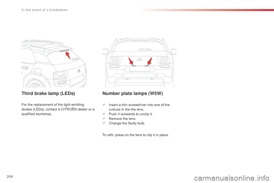 Citroen C4 CACTUS 2016 1.G Owners Manual 204
Third brake lamp (LEDs)Number plate lamps (W5W)
To refit, press on the lens to clip it in place.
F
I
nsert a thin screwdriver into one of the
c
utouts in Citroen C4 CACTUS 2016 1.G Owners Manual 204
Third brake lamp (LEDs)Number plate lamps (W5W)
To refit, press on the lens to clip it in place.
F
I
nsert a thin screwdriver into one of the
c
utouts in