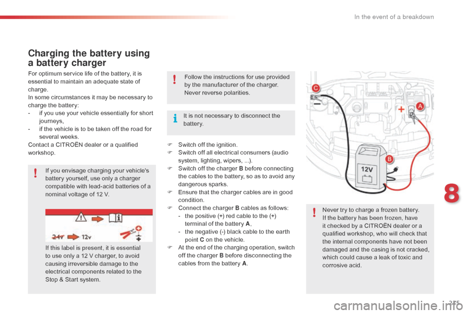Citroen C4 CACTUS 2016 1.G Owners Manual 215
Charging the battery using 
a battery charger
For optimum service life of the battery, it is essential   to   maintain   an   adequate   state   of  
c

harge.
In
  some   circum