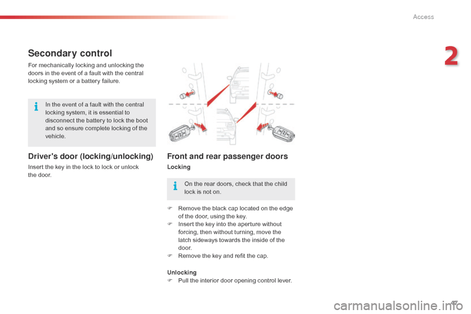 Citroen C4 CACTUS 2016 1.G Owners Manual 47
Secondary control
Drivers door (locking/unlocking)
Insert the key in the lock to lock or unlock the door.
For
  mechanically   locking   and   unlocking   the  
d

oors   in   t