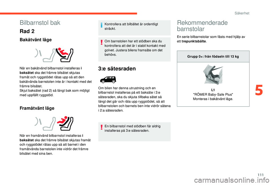 CITROEN BERLINGO VAN 2019 InstruktionsbÖcker (in Swedish) 111
Bilbarnstol bak
Rad 2
Bakåtvänt läge
Framåtvänt läge
Kontrollera att bilbältet är ordentligt
sträckt.
Om barnstolen har ett stödben ska du
kontrollera att det är i stabil kontakt med CITROEN BERLINGO VAN 2019 InstruktionsbÖcker (in Swedish) 111
Bilbarnstol bak
Rad 2
Bakåtvänt läge
Framåtvänt läge
Kontrollera att bilbältet är ordentligt
sträckt.
Om barnstolen har ett stödben ska du
kontrollera att det är i stabil kontakt med