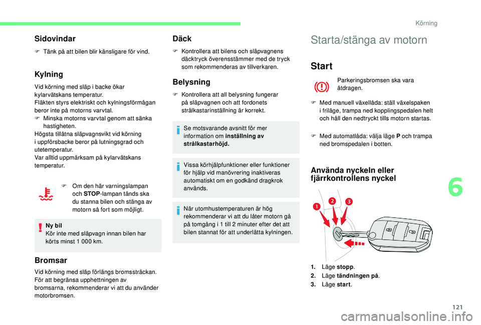 CITROEN BERLINGO VAN 2019 InstruktionsbÖcker (in Swedish) 121
Sidovindar
F Tänk på att bilen blir känsligare för vind.
Kylning
Vid körning med släp i backe ökar
kylarvätskans temperatur.
Fläkten styrs elektriskt och kylningsförmågan
beror inte p CITROEN BERLINGO VAN 2019 InstruktionsbÖcker (in Swedish) 121
Sidovindar
F Tänk på att bilen blir känsligare för vind.
Kylning
Vid körning med släp i backe ökar
kylarvätskans temperatur.
Fläkten styrs elektriskt och kylningsförmågan
beror inte p