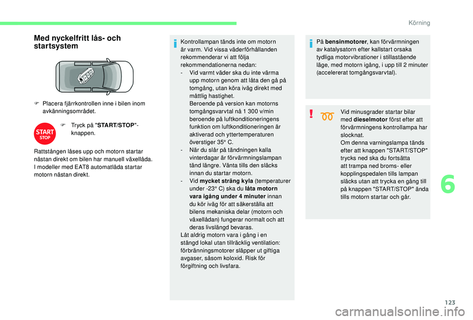 CITROEN BERLINGO VAN 2019 InstruktionsbÖcker (in Swedish) 123
Med nyckelfritt lås- och
startsystem
F Placera fjärrkontrollen inne i bilen inom avkänningsområdet.
F
T
ryck på "START/STOP "-
knappen. Kontrollampan tänds inte om motorn
är va CITROEN BERLINGO VAN 2019 InstruktionsbÖcker (in Swedish) 123
Med nyckelfritt lås- och
startsystem
F Placera fjärrkontrollen inne i bilen inom avkänningsområdet.
F
T
ryck på "START/STOP "-
knappen. Kontrollampan tänds inte om motorn
är va
