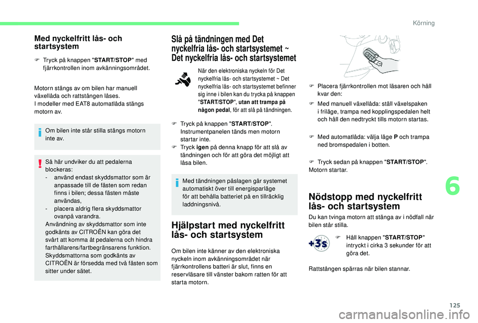 CITROEN BERLINGO VAN 2019 InstruktionsbÖcker (in Swedish) 125
Nödstopp med nyckelfritt
lås- och startsystem
Du kan tvinga motorn att stänga av i nödfall när
bilen står stilla.
Med nyckelfritt lås- och
startsystem
F Tryck på knappen "START/STOP CITROEN BERLINGO VAN 2019 InstruktionsbÖcker (in Swedish) 125
Nödstopp med nyckelfritt
lås- och startsystem
Du kan tvinga motorn att stänga av i nödfall när
bilen står stilla.
Med nyckelfritt lås- och
startsystem
F Tryck på knappen "START/STOP