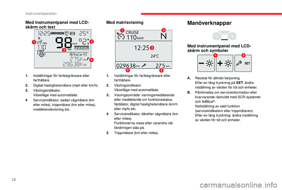 CITROEN BERLINGO VAN 2019 InstruktionsbÖcker (in Swedish) 12
Med instrumentpanel med LCD-
skärm och text
1.Inställningar för fartbegränsare eller
farthållare.
2. Digital hastighetsmätare (mph eller km/h).
3. Växlingsindikator.
Växelläge med automat CITROEN BERLINGO VAN 2019 InstruktionsbÖcker (in Swedish) 12
Med instrumentpanel med LCD-
skärm och text
1.Inställningar för fartbegränsare eller
farthållare.
2. Digital hastighetsmätare (mph eller km/h).
3. Växlingsindikator.
Växelläge med automat