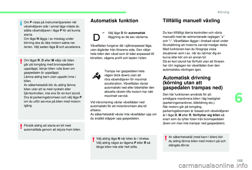 CITROEN BERLINGO VAN 2019 InstruktionsbÖcker (in Swedish) 133
Om P visas på instrumentpanelen när
växelväljaren står i annat läge måste du
ställa växelväljaren i läge P för att kunna
starta.
Om läge N läggs i av misstag under
körning ska d CITROEN BERLINGO VAN 2019 InstruktionsbÖcker (in Swedish) 133
Om P visas på instrumentpanelen när
växelväljaren står i annat läge måste du
ställa växelväljaren i läge P för att kunna
starta.
Om läge N läggs i av misstag under
körning ska d