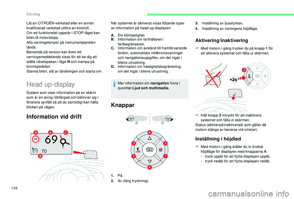 CITROEN BERLINGO VAN 2019  InstruktionsbÖcker (in Swedish) 138
Låt en CITROËN-verkstad eller en annan 
kvalificerad verkstad utföra en kontroll.
Om ett funktionsfel uppstår i STOP-läget kan 
bilen få motorstopp.
Alla varningslampor på instrumentpanelen