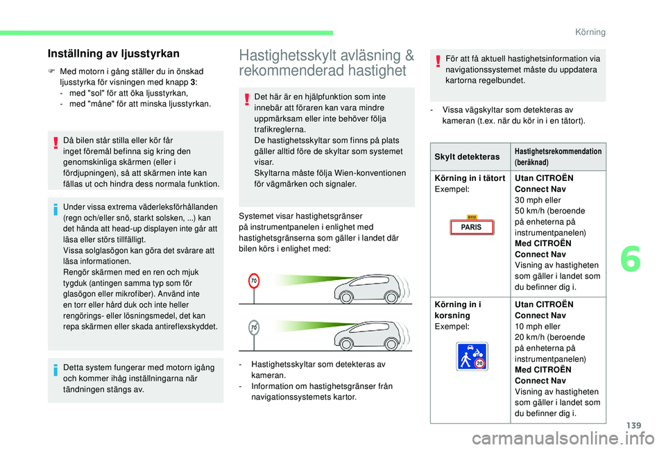 CITROEN BERLINGO VAN 2019  InstruktionsbÖcker (in Swedish) 139
Hastighetsskylt avläsning & 
rekommenderad hastighet
Det här är en hjälpfunktion som inte 
innebär att föraren kan vara mindre 
uppmärksam eller inte behöver följa 
trafikreglerna.
De has